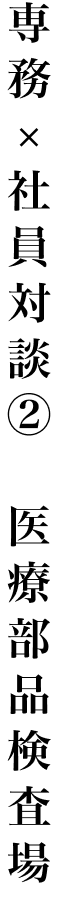 専務 × 社員対談② 医療部品検査場
